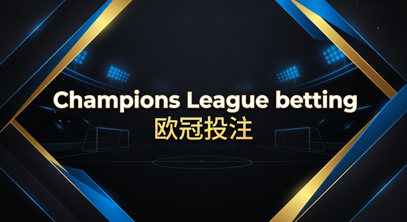 Champions League betting 欧冠投注：赛前判断与实战思路